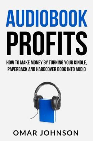 Audiobook Profits: How To Make Money By Turning Your Kindle, Paperback and Hardcover Book Into Audio image number 0