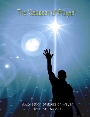 The Weapon of Prayer: A Collection of Books on Prayer by E. M. Bounds image number 0