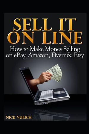 Sell It Online: How to Make Money Selling on Ebay, Amazon, Fiverr & Etsy image number 0