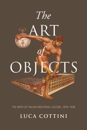 The Art of Objects: The Birth of Italian Industrial Culture, 1878-1928 image number 0
