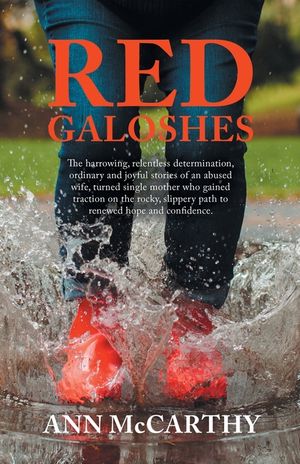Red Galoshes: The Harrowing, Relentless Determination, Ordinary and Joyful Stories of an Abused Wife, Turned Single Mother Who Gaine image number 0
