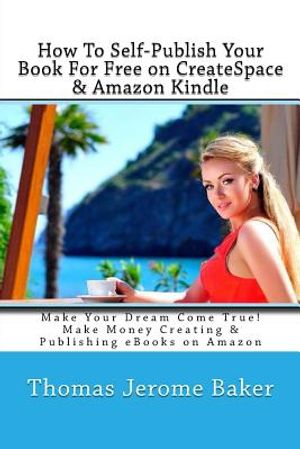 How To Self-Publish Your Book For Free on CreateSpace & Amazon Kindle: Make Your Dream Come True! Make Money Creating & Publishing eBooks on Amazon image number 0