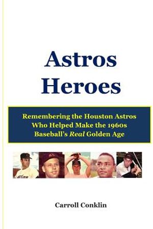 Astros Heroes: Remembering the Houston Astros Who Helped Make the 1960s Baseball's Real Golden Age image number 0