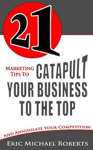 21 Marketing Tips to Catapult Your Business to the Top: And Annihilate Your Competition image number 0