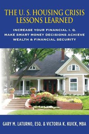 The U. S. Housing Crisis - Lessons Learned: Increase Your Financial I.Q., Make Smart Money Decisions, Achieve Wealth & Financial Security image number 0