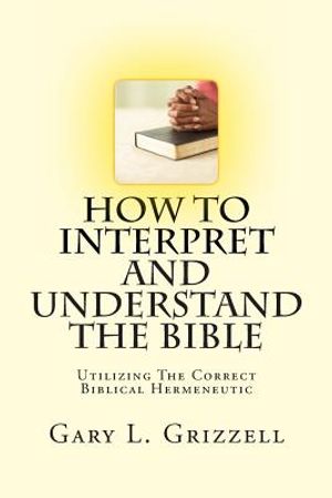 How To Interpret And Understand The Bible: Utilizing The Correct Biblical Hermeneutic image number 0