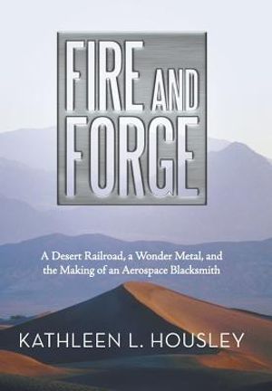 Fire and Forge: A Desert Railroad, a Wonder Metal, and the Making of an Aerospace Blacksmith image number 0