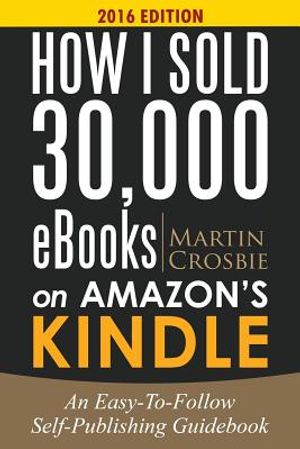 How I Sold 30,000 eBooks on Amazon's Kindle: An Easy-To-Follow Self-Publishing Guidebook 2016 Edition image number 0