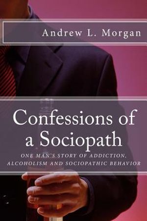 Confessions of a Sociopath: Criminal Behavior, Drug Addiction, Alcoholism: One Man's Story of Breaking Free image number 0