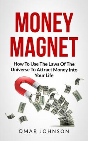 Money Magnet: How To Use The Laws Of The Universe To Attract Money Into Your Life image number 0