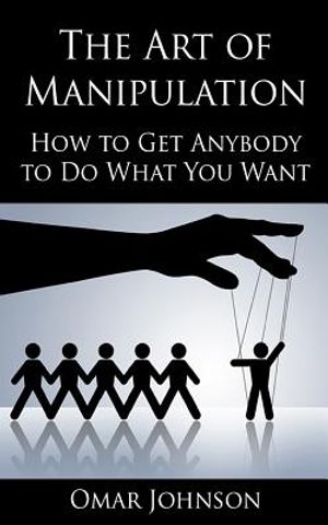 The Art Of Manipulation: How to Get Anybody to Do What You Want image number 0