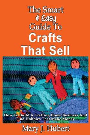 The Smart & Easy Guide To Crafts That Sell: How To Build A Crafting Home Busines image number 0