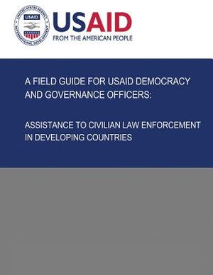 A Field Guide for USAID Democracy and Governance Officers: Assistance to Civilian Law Enforcement in Developing Countries image number 0