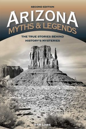 Arizona Myths and Legends: The True Stories behind History's Mysteries, 2nd Edition image number 0