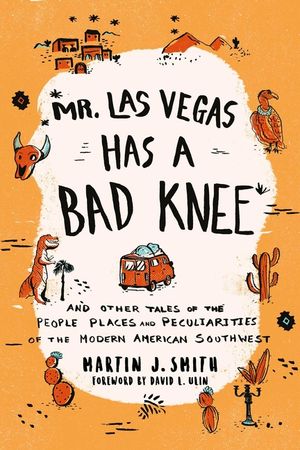 Mr. Las Vegas Has a Bad Knee: And Other Tales of the People, Places, and Peculiarities of the Modern American Southwest image number 0