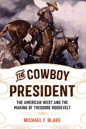 The Cowboy President: The American West and the Making of Theodore Roosevelt image number 0