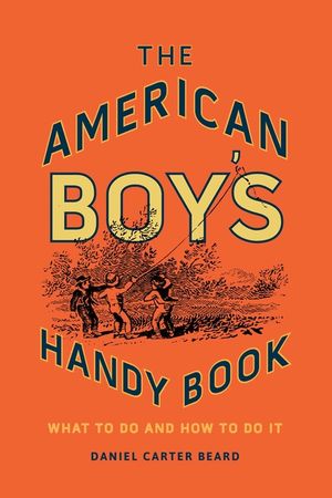 The American Boy's Handy Book: What to Do and How to Do It image number 0