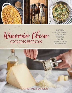 Wisconsin Cheese Cookbook: Creamy, Cheesy, Sweet, and Savory Recipes from the State's Best Creameries image number 0