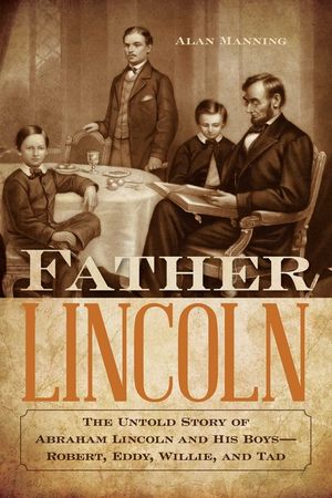 Father Lincoln: The Untold Story of Abraham Lincoln and His Boys--Robert, Eddy, Willie, and Tad image number 0