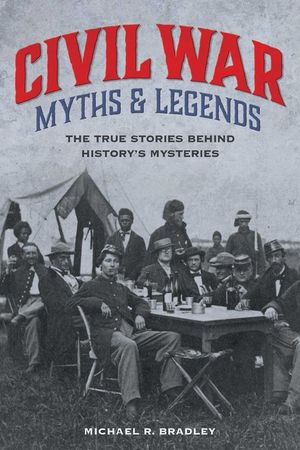 Civil War Myths and Legends: The True Stories behind History's Mysteries, Second Edition image number 0