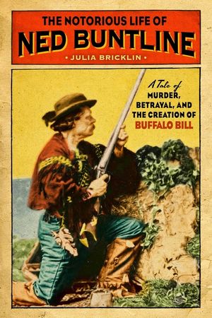 The Notorious Life of Ned Buntline: A Tale of Murder, Betrayal, and the Creation of Buffalo Bill image number 0