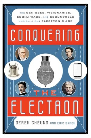 Conquering the Electron: The Geniuses, Visionaries, Egomaniacs, and Scoundrels Who Built Our Electronic Age image number 0