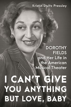 I Can't Give You Anything But Love, Baby: Dorothy Fields and Her Life in the American Musical Theater image number 0