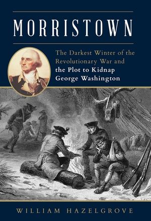 Morristown: The Darkest Winter of the Revolutionary War and the Plot to Kidnap George Washington image number 0