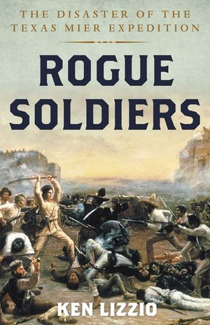 Rogue Soldiers: The Disaster of the Texas Mier Expedition image number 0