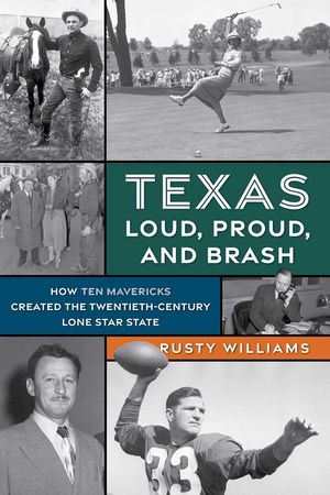 Texas Loud, Proud, and Brash: How Ten Mavericks Created the Twentieth-Century Lone Star State image number 0