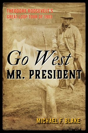 Go West Mr. President: Theodore Roosevelt's Great Loop Tour of 1903 image number 0