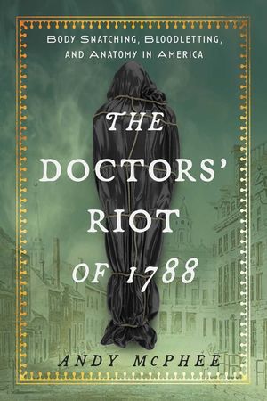 The Doctors' Riot of 1788: Body Snatching, Bloodletting, and Anatomy in America image number 0