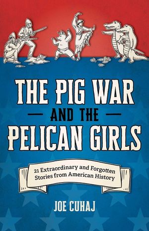 The Pig War and the Pelican Girls: 21 Extraordinary and Forgotten Stories from American History image number 0
