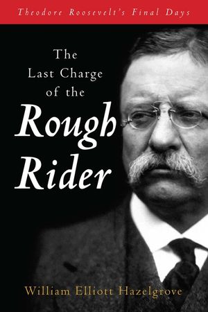 The Last Charge of the Rough Rider: Theodore Roosevelt's Final Days image number 0