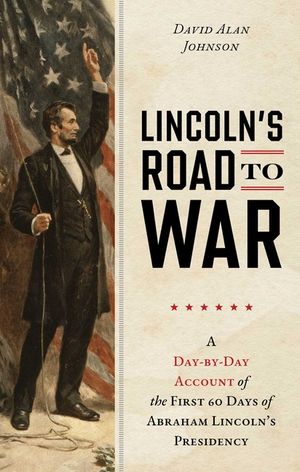 Lincoln's Road to War: A Day-By-Day Account of the First 60 Days of Abraham Lincoln's Presidency image number 0