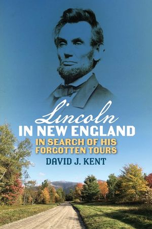 Unable to Escape This Toil: In Search of Abraham Lincoln's Forgotten New England Tours image number 0