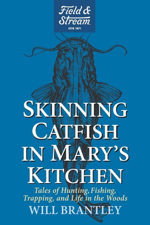 Skinning Catfish in Mary's Kitchen: Tales of Hunting, Fishing, Trapping, and Life in the Woods image number 0
