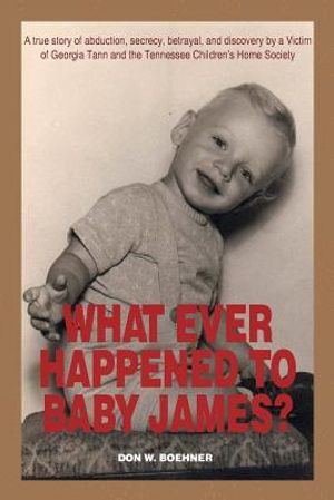 What Ever Happened to Baby James?: A true story of abduction, secrecy, betrayal, and discovery by a Victim of Georgia Tann and the Tennessee Children' image number 0