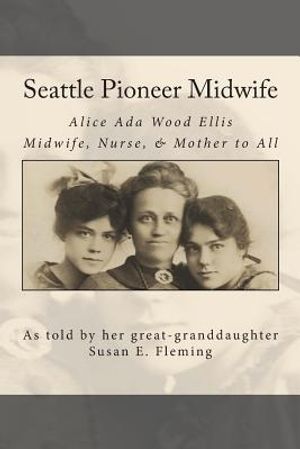 Seattle Pioneer Midwife: Alice Ada Wood Ellis Midwife Nurse & Mother to All image number 0