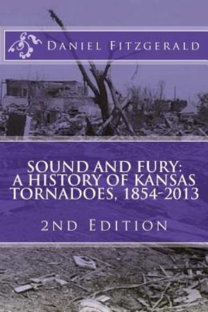 Sound and Fury: A History of Kansas Tornadoes, 1854-2013: 2nd Edition image number 0