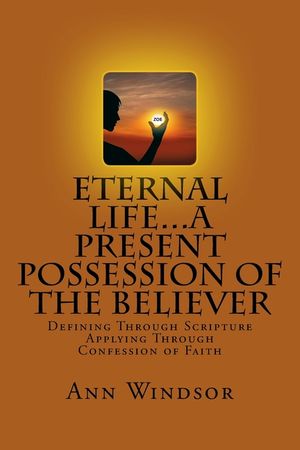 Eternal Life...A Present Possession of the Believer: Definitions Scriptures & Confessions For Digging Deep image number 0
