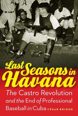Last Seasons in Havana: The Castro Revolution and the End of Professional Baseball in Cuba image number 0