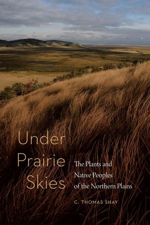 Under Prairie Skies: The Plants and Native Peoples of the Northern Plains image number 0