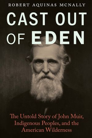 Cast Out of Eden: The Untold Story of John Muir, Indigenous Peoples, and the American Wilderness image number 0