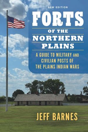 Forts of the Northern Plains: A Guide to Military and Civilian Posts of the Plains Indian Wars image number 0