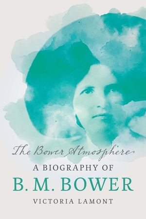The Bower Atmosphere: A Biography of B. M. Bower image number 0