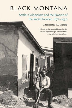 Black Montana: Settler Colonialism and the Erosion of the Racial Frontier, 1877-1930 image number 0