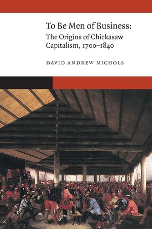 To Be Men of Business: The Origins of Chickasaw Capitalism, 1700-1840 image number 0