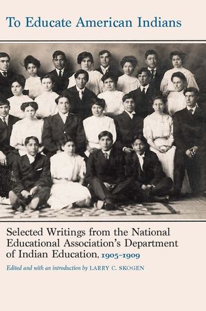 To Educate American Indians: Selected Writings from the National Education Association's Department of Indian Education, 1905-1909 image number 0