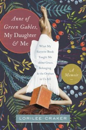 Anne of Green Gables, My Daughter, and Me: What My Favorite Book Taught Me about Grace, Belonging, and the Orphan in Us All image number 0